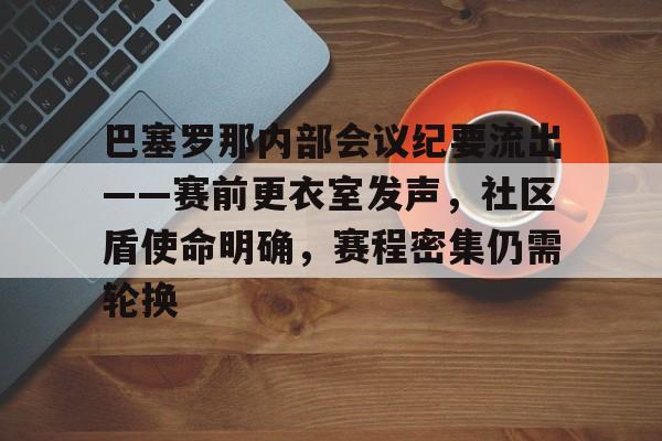 开云体育官网-关于巴塞罗那内部会议纪要流出——赛前更衣室发声,社区盾使命明确,赛程密集仍需轮换的信息
