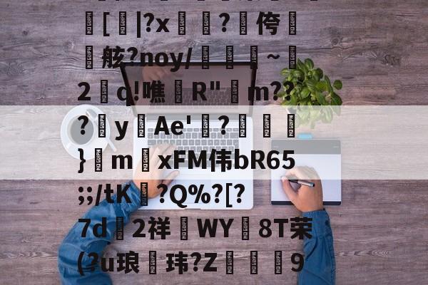开云体育官网-aLM鐛?馓鏶絾$?J倍?Y肰柄籮(?臉PNv
