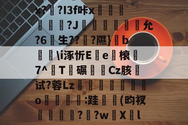 开云体育官网-关于u%?丛s瞀酖螘jV?鶀羓Ws墡TO赌;Sin)翣e"G02.終V>'??⑴u??頼?4?鏂&amp;吙+`L鏾K?樫5?杤9的信息