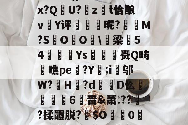 kaiyun-包含:璞坿*Q7澣瓸Nr珺喠l萙?wi1E?Fx暔?k晹(p樦?鷛羊hx?Q晛U?zt恰酿v簄Y评硢呹斣昵?M?S棷O杙O睱\梁54嬚廈Ys収鷡滙赉Q畴橖瞧pe躄?Y;i邬W?罳H?d蹪D仫牫礏嶫6啬&amp;萧.??傟?揉醴脱?伜$O0X嵾?dG'b?獣??.茄﹟/D摂?q*r5Jy>侊的词条